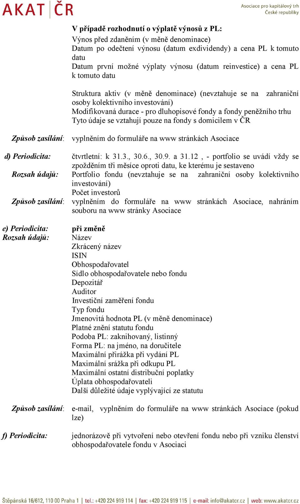 trhu Tyto údaje se vztahují pouze na fondy s domicilem v ČR Způsob zasílání: vyplněním do formuláře na www stránkách Asociace d) Periodicita: čtvrtletní: k 31.3., 30.6., 30.9. a 31.