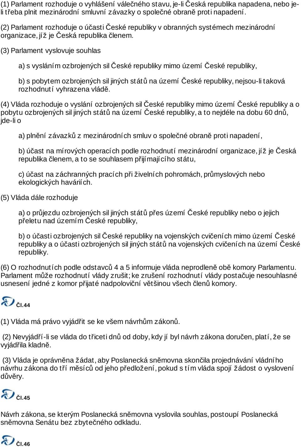 (3) Parlament vyslovuje souhlas a) s vysláním ozbrojených sil České republiky mimo území České republiky, b) s pobytem ozbrojených sil jiných států na území České republiky, nejsou-li taková