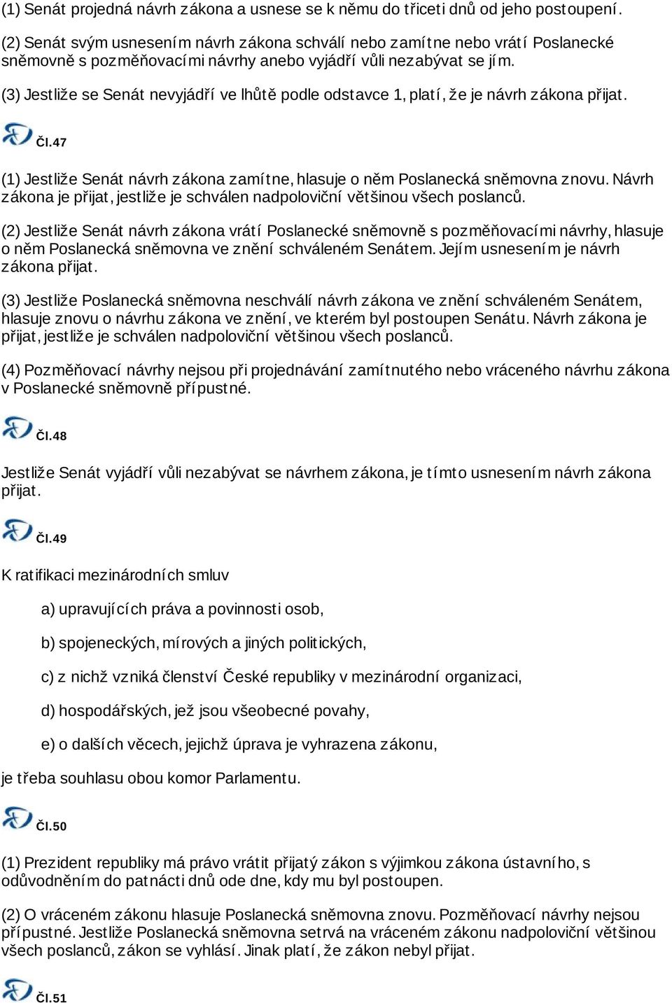 (3) Jestliže se Senát nevyjádří ve lhůtě podle odstavce 1, platí, že je návrh zákona přijat. Čl.47 (1) Jestliže Senát návrh zákona zamítne, hlasuje o něm Poslanecká sněmovna znovu.