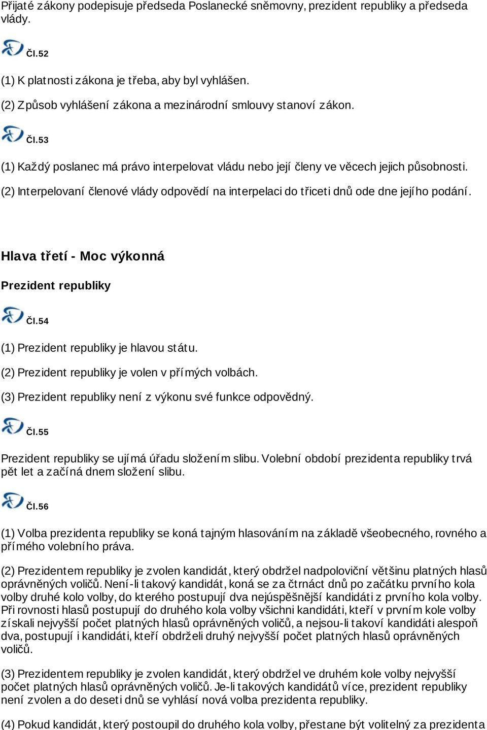 (2) Interpelovaní členové vlády odpovědí na interpelaci do třiceti dnů ode dne jejího podání. Hlava třetí - Moc výkonná Prezident republiky Čl.54 (1) Prezident republiky je hlavou státu.