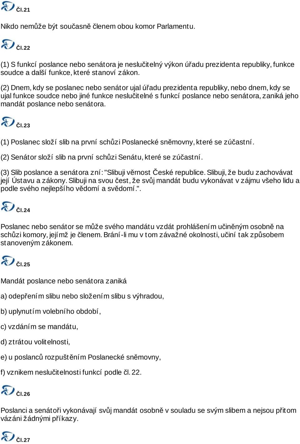 (2) Dnem, kdy se poslanec nebo senátor ujal úřadu prezidenta republiky, nebo dnem, kdy se ujal funkce soudce nebo jiné funkce neslučitelné s funkcí poslance nebo senátora, zaniká jeho mandát poslance