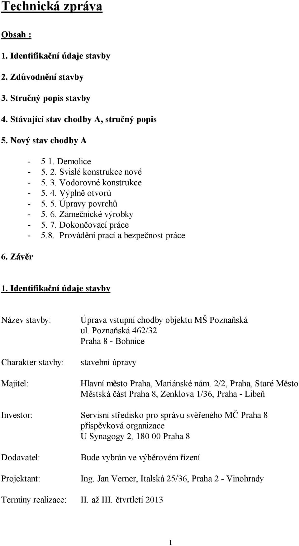 Identifikační údaje stavby Název stavby: Charakter stavby: Majitel: Úprava vstupní chodby objektu MŠ Poznaňská ul. Poznaňská 462/32 Praha 8 - Bohnice stavební úpravy Hlavní město Praha, Mariánské nám.