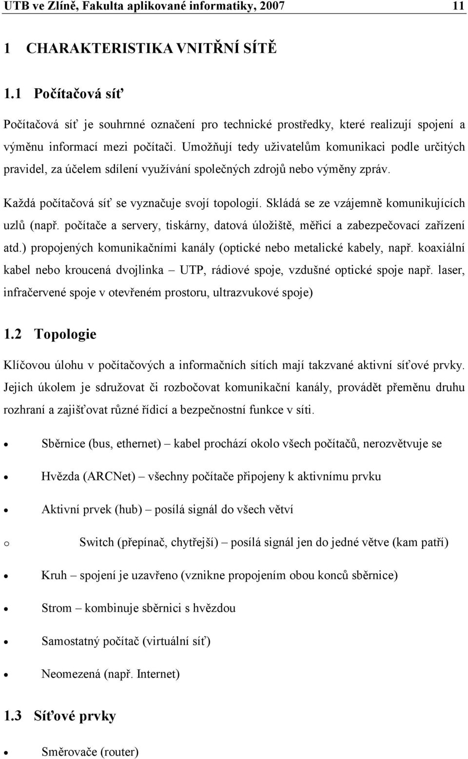 Umožňují tedy uživatelům komunikaci podle určitých pravidel, za účelem sdílení využívání společných zdrojů nebo výměny zpráv. Každá počítačová síť se vyznačuje svojí topologií.