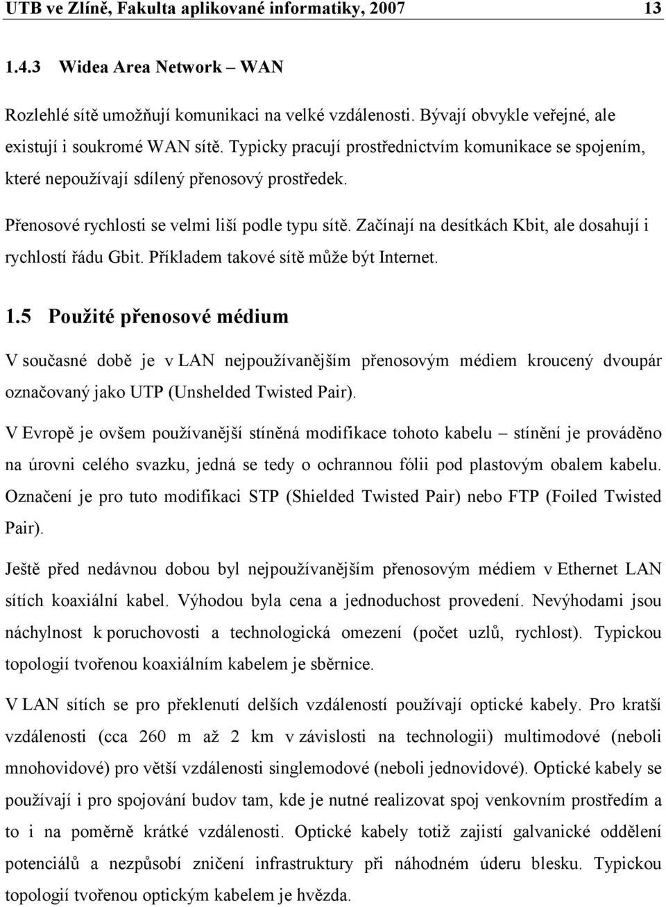 Začínají na desítkách Kbit, ale dosahují i rychlostí řádu Gbit. Příkladem takové sítě může být Internet. 1.