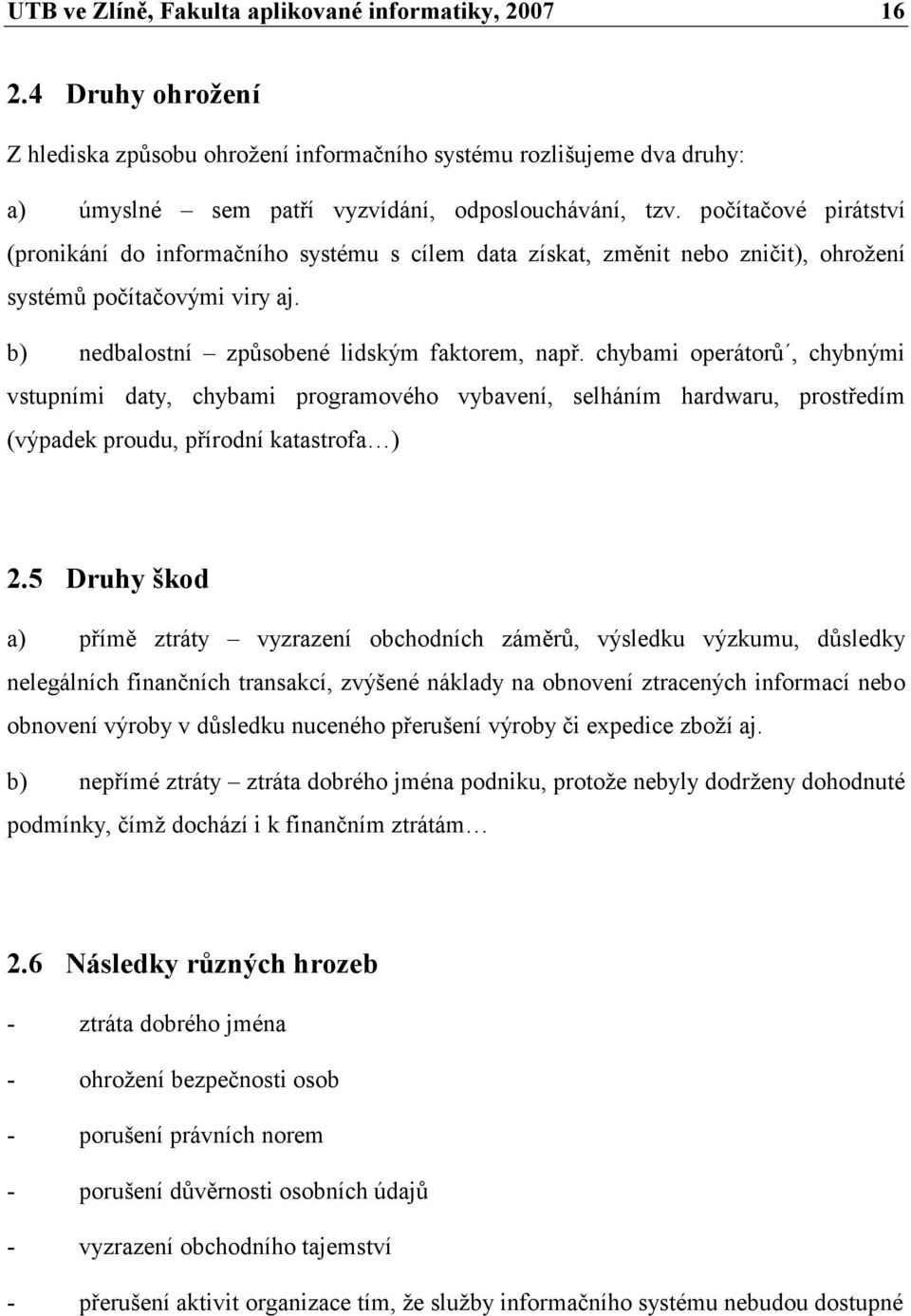 chybami operátorů, chybnými vstupními daty, chybami programového vybavení, selháním hardwaru, prostředím (výpadek proudu, přírodní katastrofa ) 2.