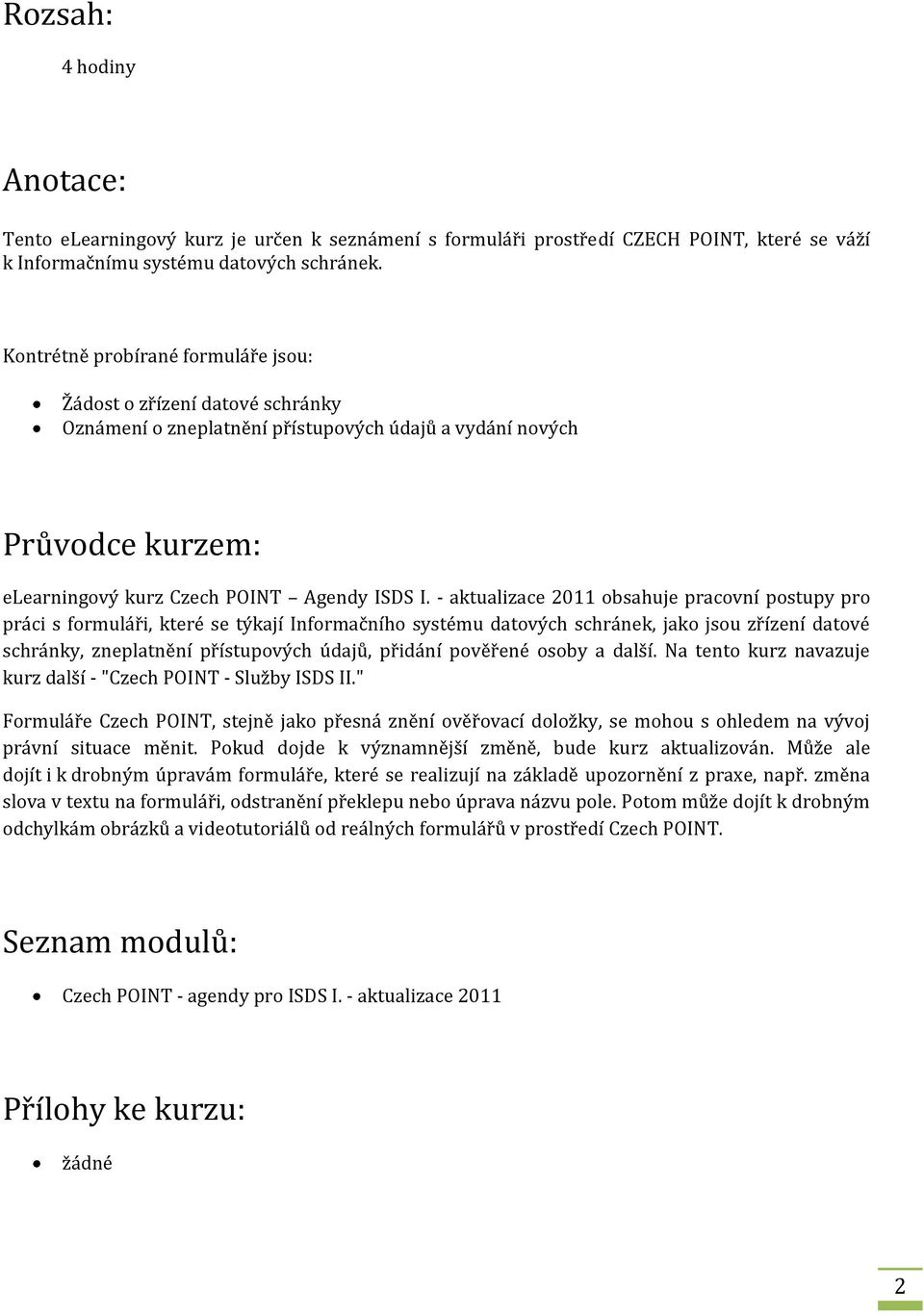 - aktualizace 2011 obsahuje pracovní postupy pro práci s formuláři, které se týkají Informačního systému datových schránek, jako jsou zřízení datové schránky, zneplatnění přístupových údajů, přidání