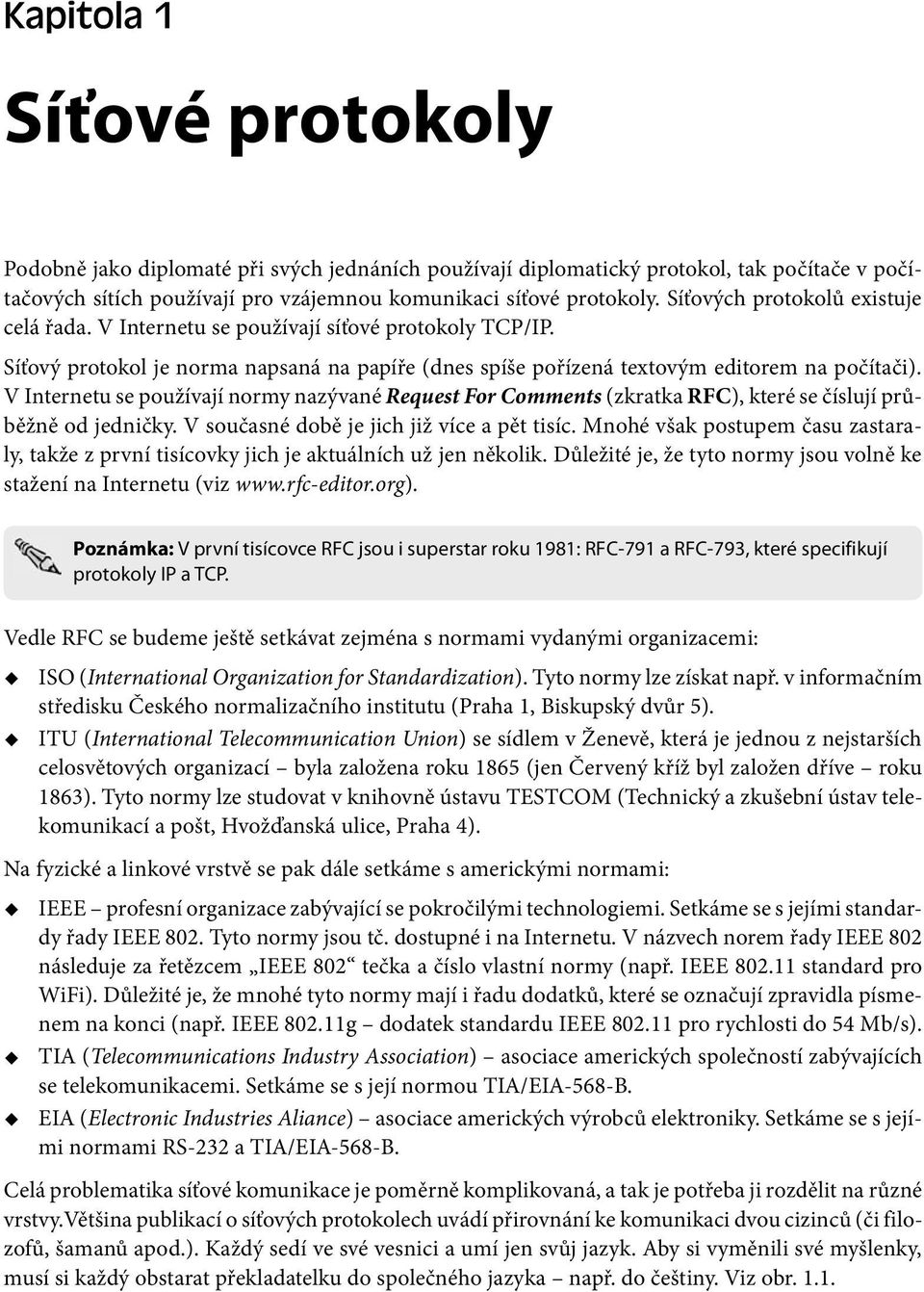 V Internetu se používají normy nazývané Request For Comments (zkratka RFC), které se číslují průběžně od jedničky. V současné době je jich již více a pět tisíc.