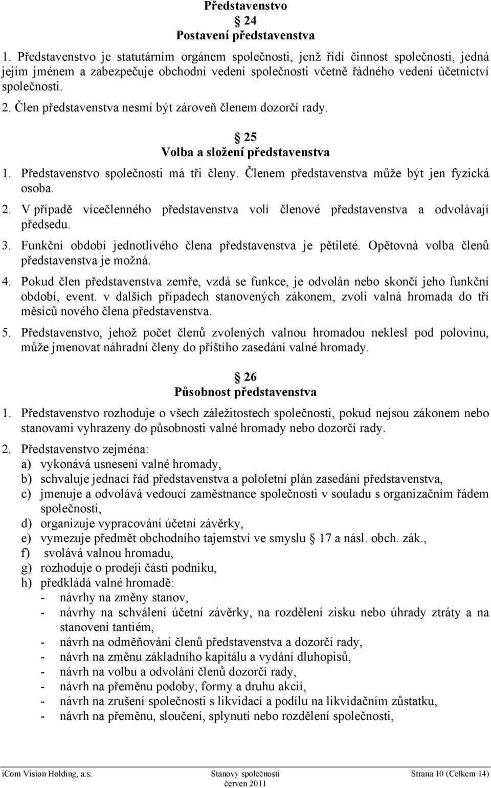 Člen představenstva nesmí být zároveň členem dozorčí rady. 25 Volba a složení představenstva 1. Představenstvo společnosti má tři členy. Členem představenstva může být jen fyzická osoba. 2. V případě vícečlenného představenstva volí členové představenstva a odvolávají předsedu.