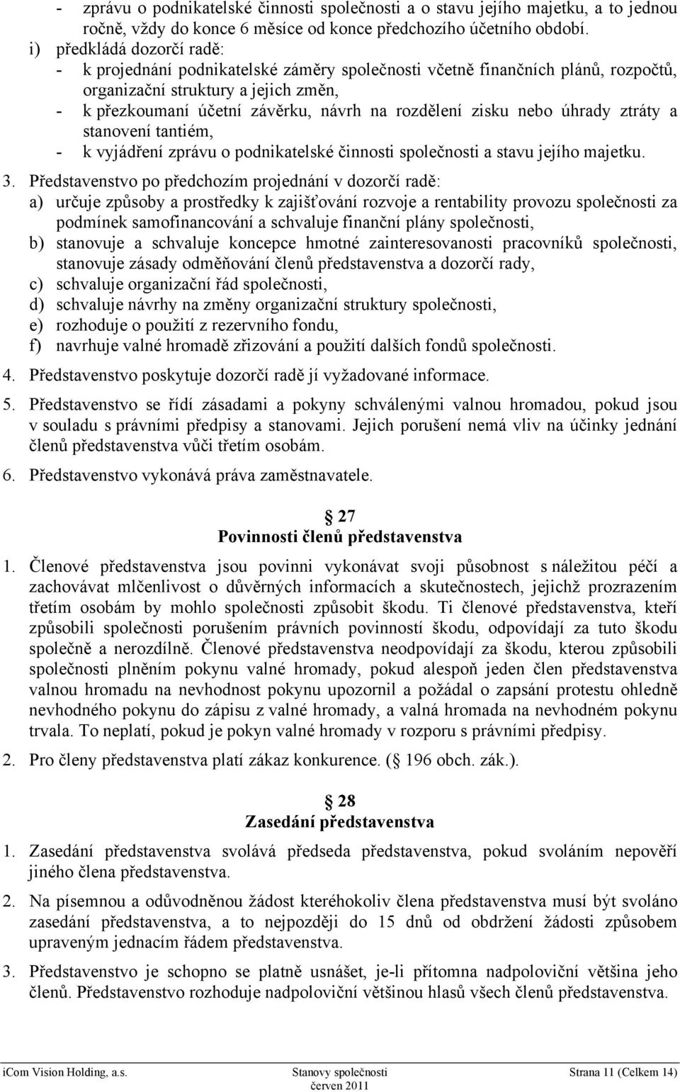 zisku nebo úhrady ztráty a stanovení tantiém, - k vyjádření zprávu o podnikatelské činnosti společnosti a stavu jejího majetku. 3.