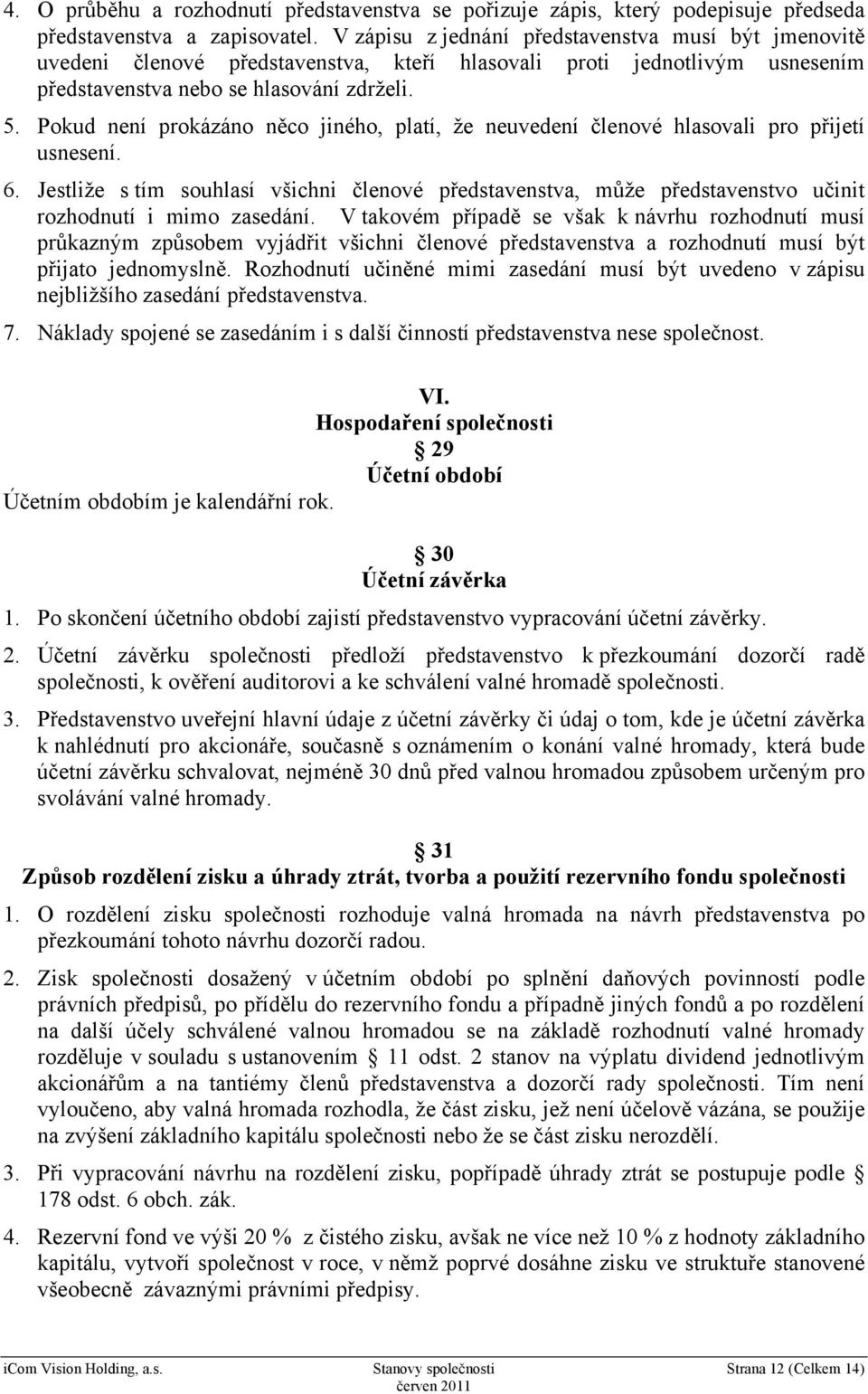 Pokud není prokázáno něco jiného, platí, že neuvedení členové hlasovali pro přijetí usnesení. 6.