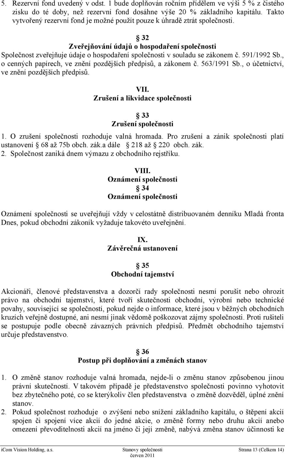 32 Zveřejňování údajů o hospodaření společnosti Společnost zveřejňuje údaje o hospodaření společnosti v souladu se zákonem č. 591/1992 Sb.