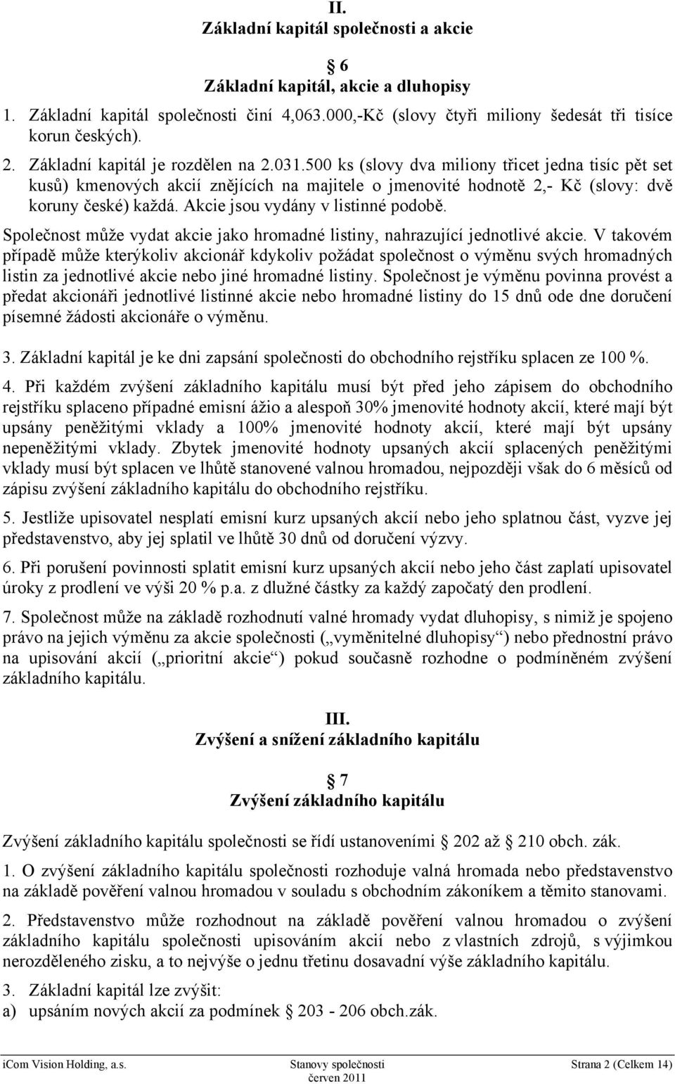 Akcie jsou vydány v listinné podobě. Společnost může vydat akcie jako hromadné listiny, nahrazující jednotlivé akcie.