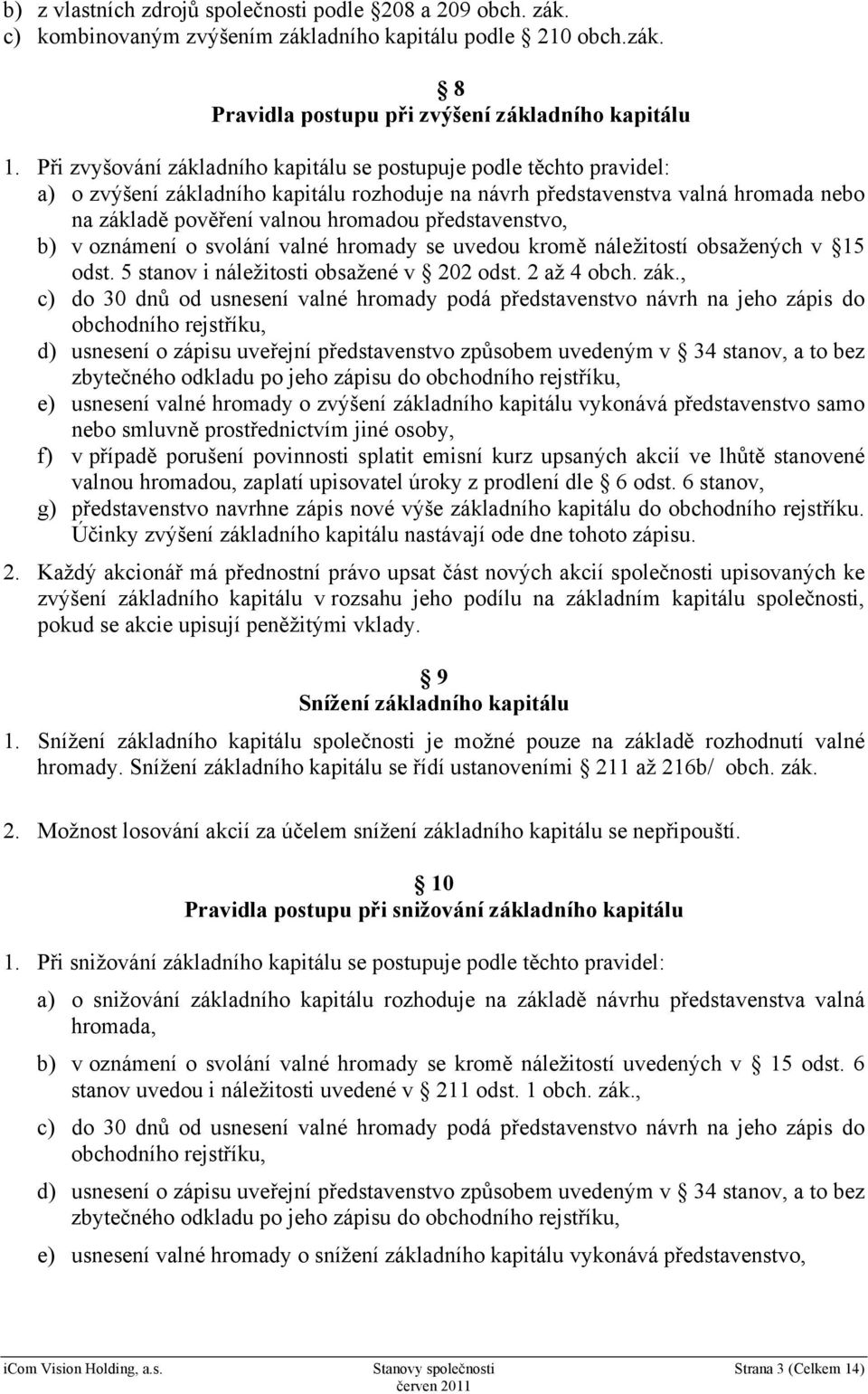 představenstvo, b) v oznámení o svolání valné hromady se uvedou kromě náležitostí obsažených v 15 odst. 5 stanov i náležitosti obsažené v 202 odst. 2 až 4 obch. zák.