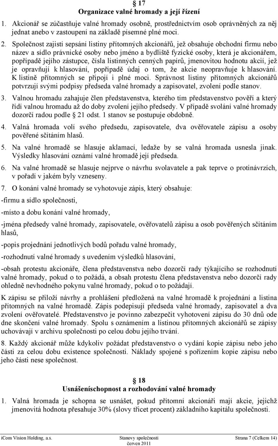 zástupce, čísla listinných cenných papírů, jmenovitou hodnotu akcií, jež je opravňují k hlasování, popřípadě údaj o tom, že akcie neopravňuje k hlasování. K listině přítomných se připojí i plné moci.