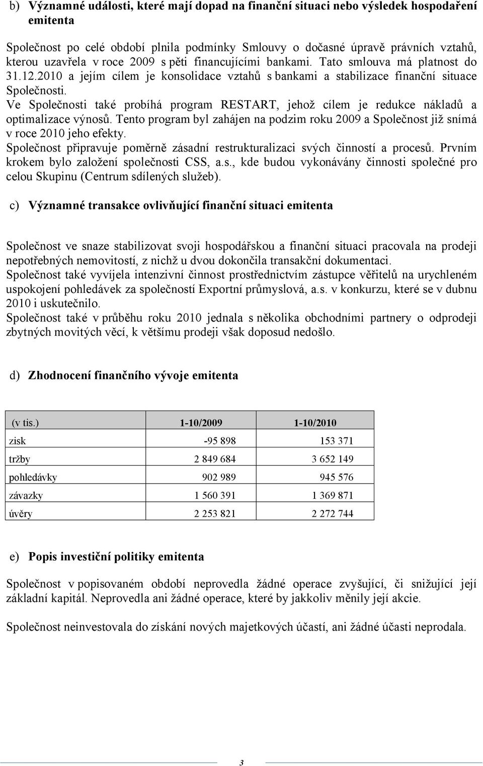 Ve Společnosti také probíhá program RESTART, jehož cílem je redukce nákladů a optimalizace výnosů. Tento program byl zahájen na podzim roku 2009 a Společnost již snímá v roce 2010 jeho efekty.