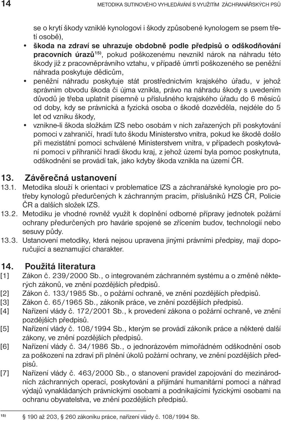 peněžní náhradu poskytuje stát prostřednictvím krajského úřadu, v jehož správním obvodu škoda či újma vznikla, právo na náhradu škody s uvedením důvodů je třeba uplatnit písemně u příslušného