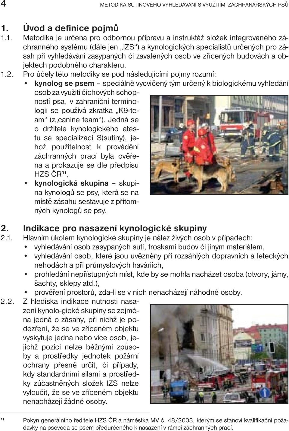 1. Metodika je určena pro odbornou přípravu a instruktáž složek integrovaného záchranného systému (dále jen IZS ) a kynologických specialistů určených pro zásah při vyhledávání zasypaných či