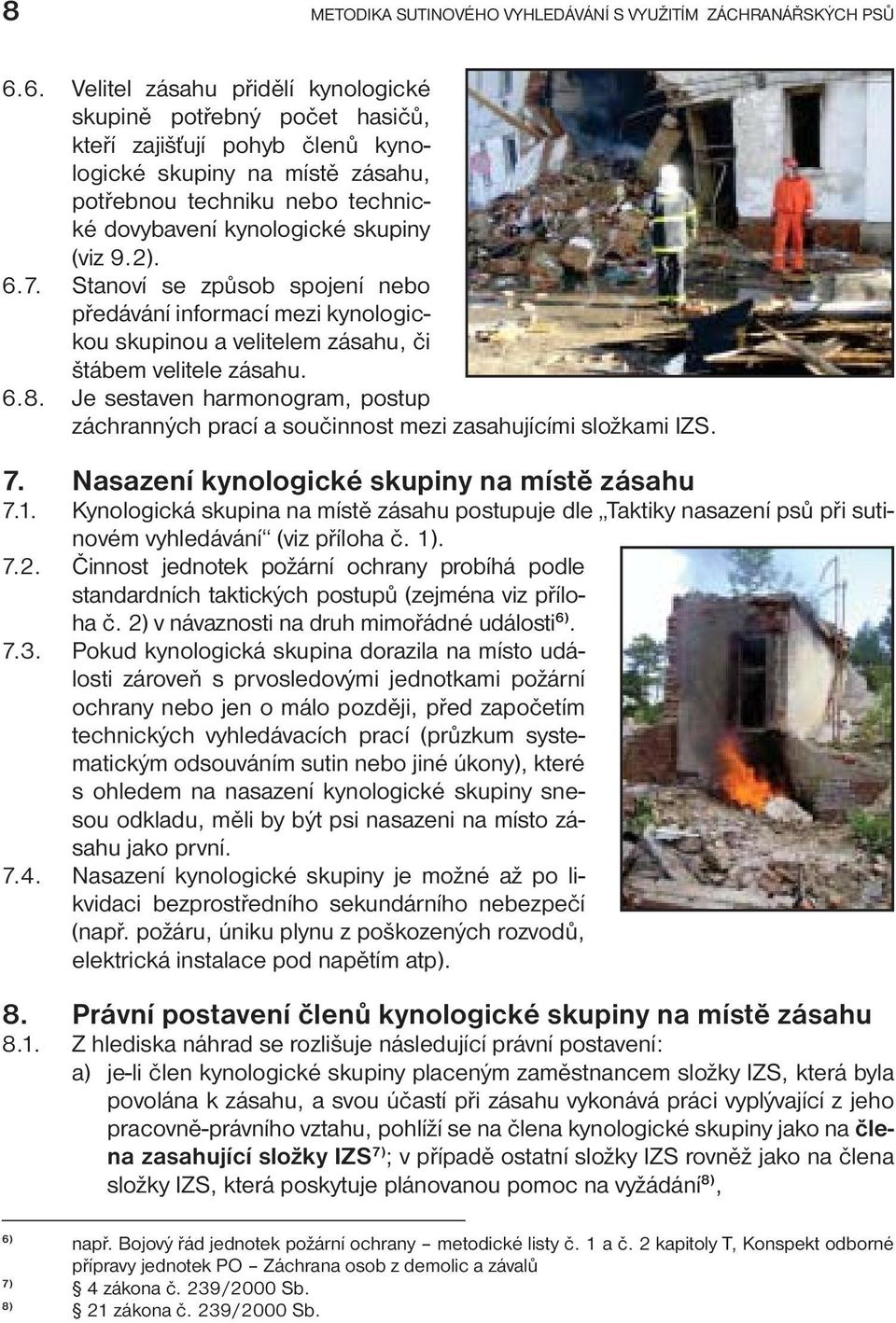 (viz 9.2). 6.7. Stanoví se způsob spojení nebo předávání informací mezi kynologickou skupinou a velitelem zásahu, či štábem velitele zásahu. 6.8.