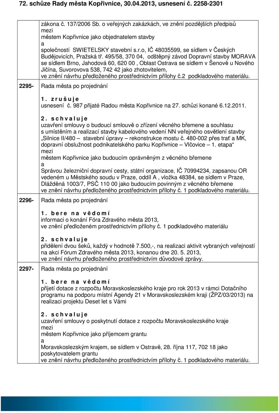 495/58, 370 04, odštěpný závod Doprvní stvby MORAVA se sídlem Brno, Jhodová 60, 620 00, Oblst Ostrv se sídlem v Šenově u Nového Jičín, Suvorovov 538, 742 42 jko zhotovitelem, ve znění návrhu