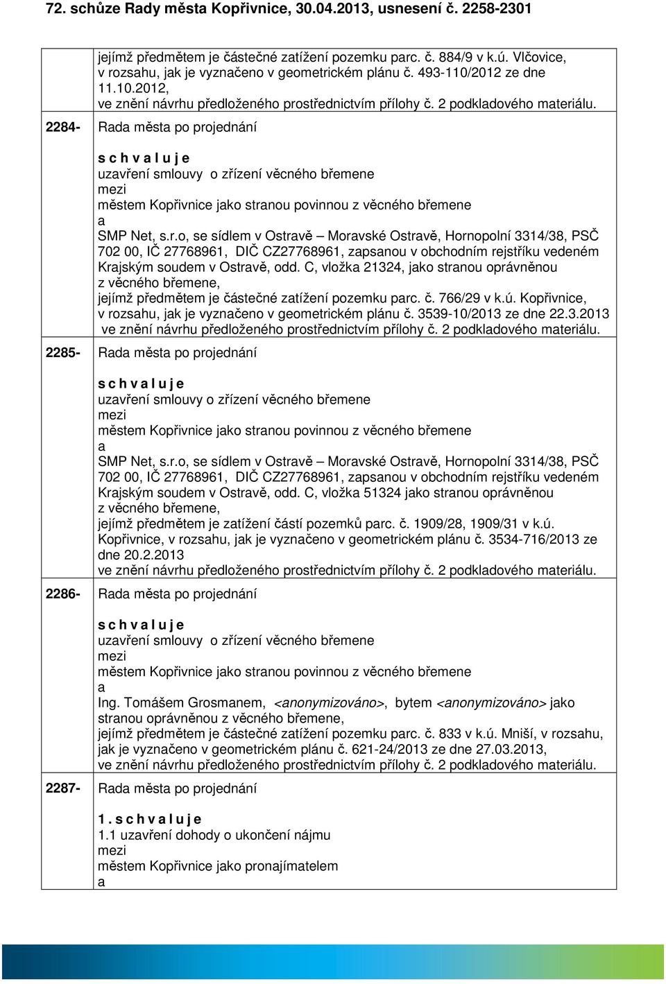 2284- Rd měst po projednání s c h v l u j e uzvření smlouvy o zřízení věcného břemene městem Kopřivnice jko strnou povinnou z věcného břemene SMP Net, s.r.o, se sídlem v Ostrvě Morvské Ostrvě, Hornopolní 3314/38, PSČ 702 00, IČ 27768961, DIČ CZ27768961, zpsnou v obchodním rejstříku vedeném Krjským soudem v Ostrvě, odd.