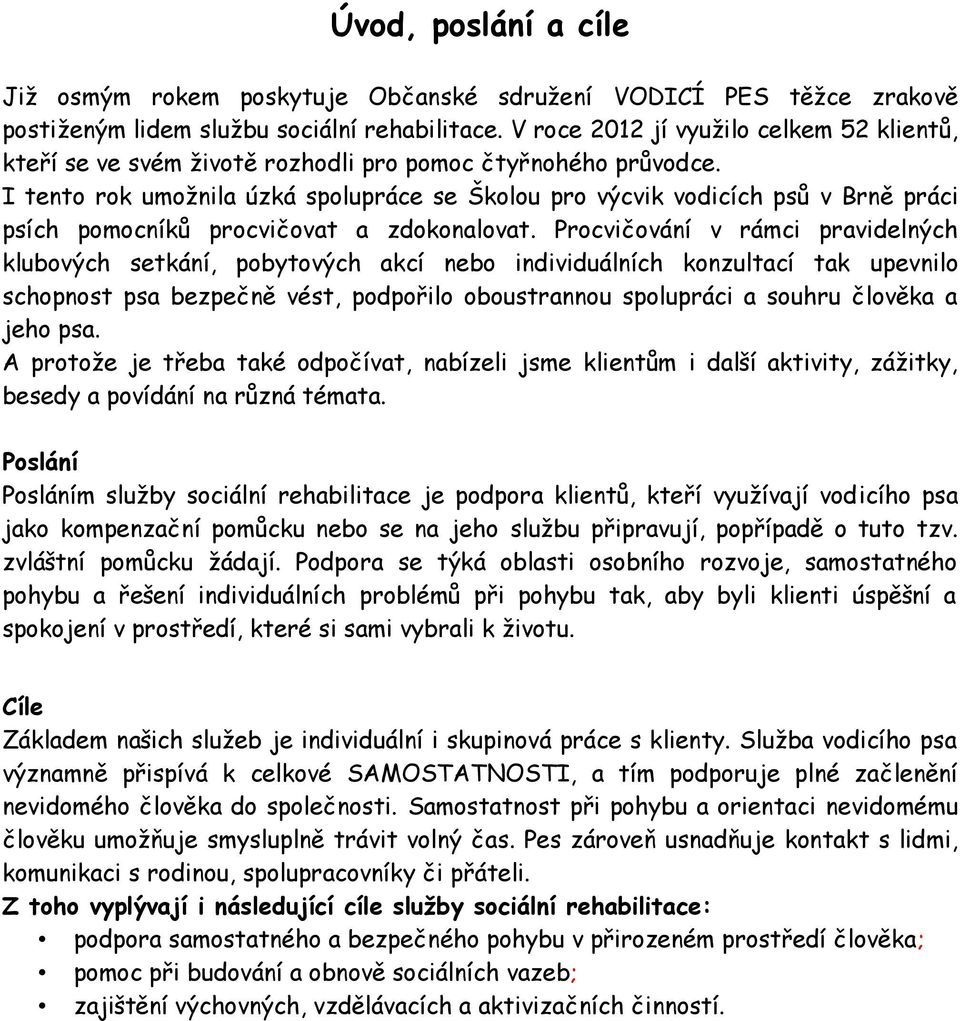 I tento rok umožnila úzká spolupráce se Školou pro výcvik vodicích psů v Brně práci psích pomocníků procvičovat a zdokonalovat.