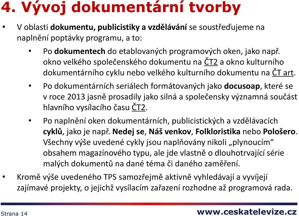 Po dokumentárních seriálech formátovaných jako docusoap, které se v roce 2013 jasně prosadily jako silná a společensky významná součást hlavního vysílacího času ČT2.