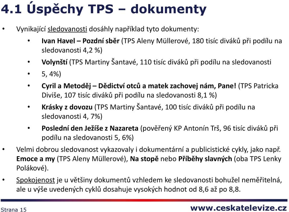 (TPS Patricka Diviše, 107 tisíc diváků při podílu na sledovanosti 8,1 %) Krásky z dovozu (TPS Martiny Šantavé, 100 tisíc diváků při podílu na sledovanosti 4, 7%) Poslední den Ježíše z Nazareta