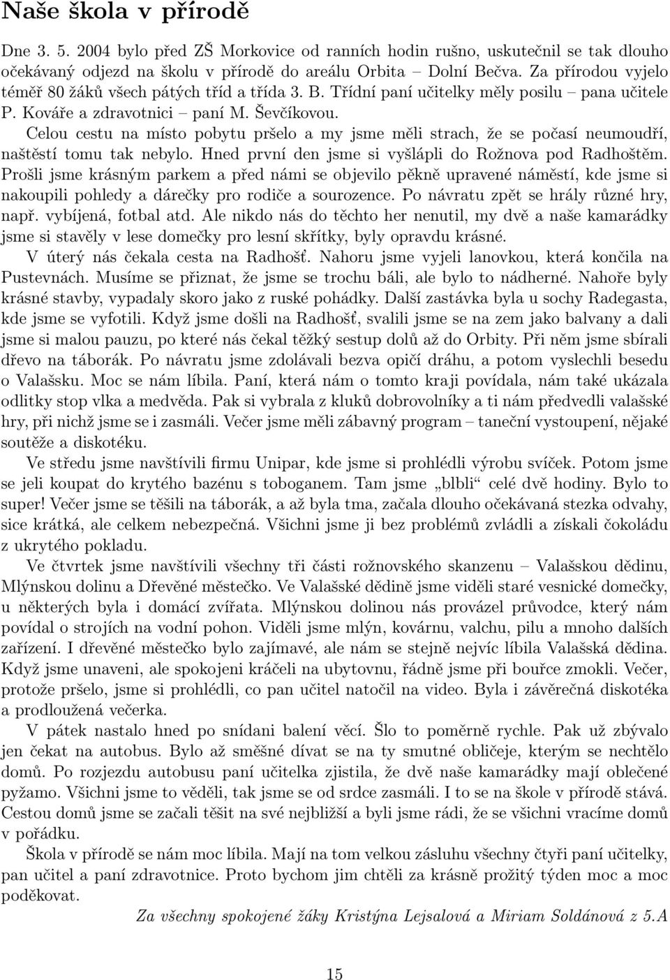 Celou cestu na místo pobytu pršelo a my jsme měli strach, že se počasí neumoudří, naštěstí tomu tak nebylo. Hned první den jsme si vyšlápli do Rožnova pod Radhoštěm.