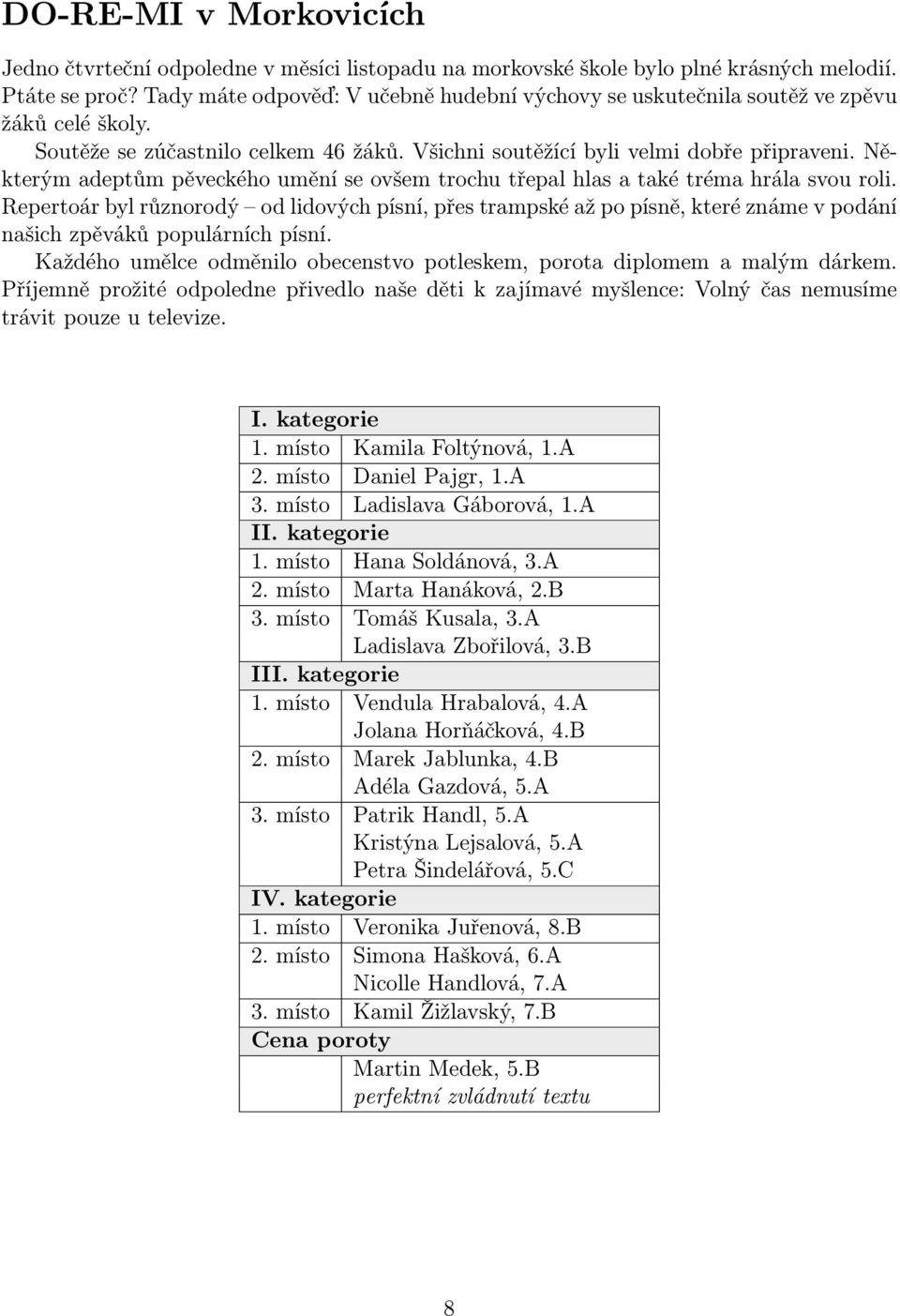 Některým adeptům pěveckého umění se ovšem trochu třepal hlas a také tréma hrála svou roli.