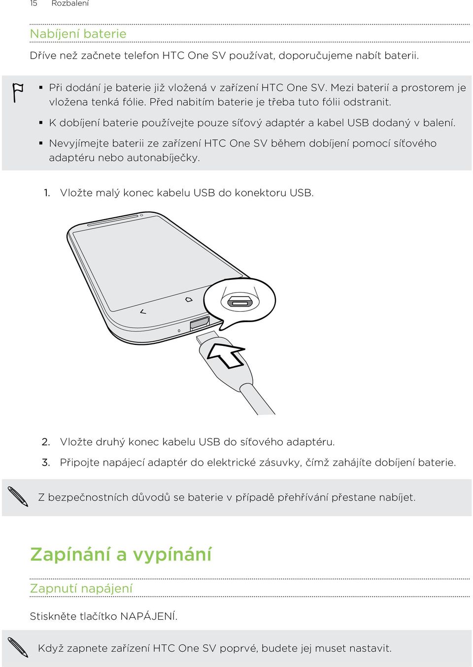 Nevyjímejte baterii ze zařízení HTC One SV během dobíjení pomocí síťového adaptéru nebo autonabíječky. 1. Vložte malý konec kabelu USB do konektoru USB. 2.