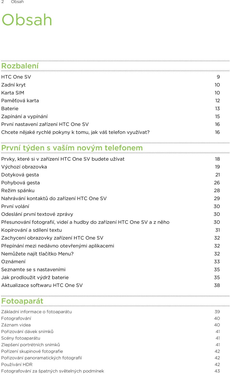 16 První týden s vaším novým telefonem Prvky, které si v zařízení HTC One SV budete užívat 18 Výchozí obrazovka 19 Dotyková gesta 21 Pohybová gesta 26 Režim spánku 28 Nahrávání kontaktů do zařízení