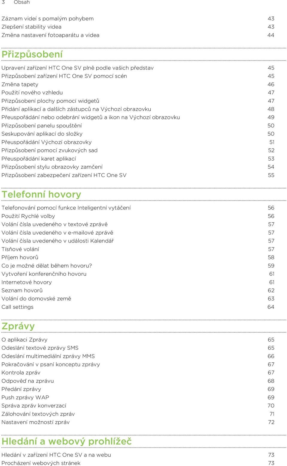 odebrání widgetů a ikon na Výchozí obrazovku 49 Přizpůsobení panelu spouštění 50 Seskupování aplikací do složky 50 Přeuspořádání Výchozí obrazovky 51 Přizpůsobení pomocí zvukových sad 52