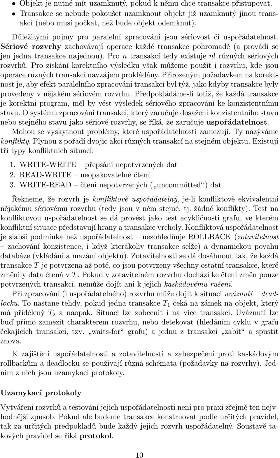 Pro n transakcí tedy existuje n! různých sériových rozvrhů. Pro získání korektního výsledku však můžeme použít i rozvrhu, kde jsou operace různých transakcí navzájem prokládány.