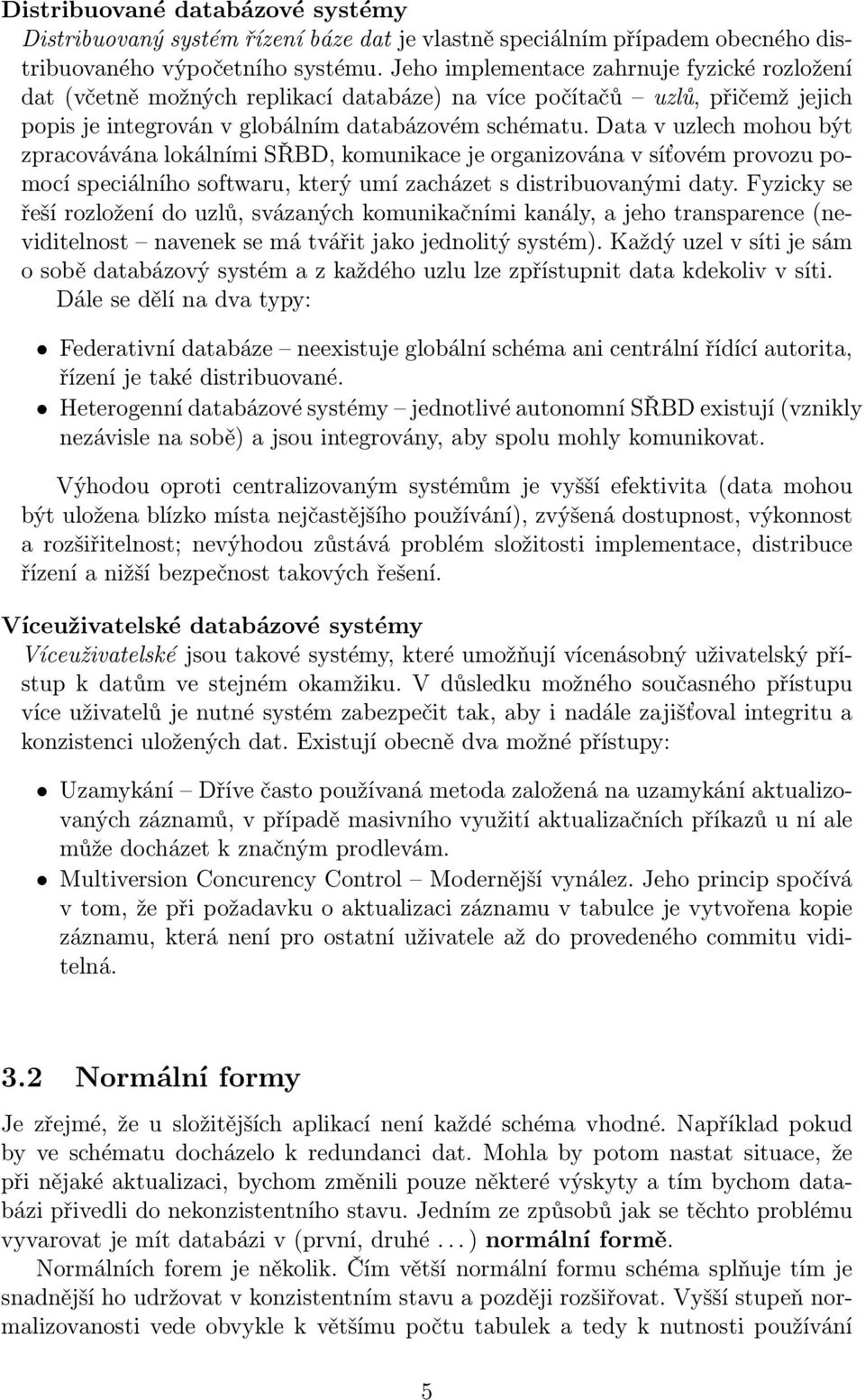 Data v uzlech mohou být zpracovávána lokálními SŘBD, komunikace je organizována v síťovém provozu pomocí speciálního softwaru, který umí zacházet s distribuovanými daty.