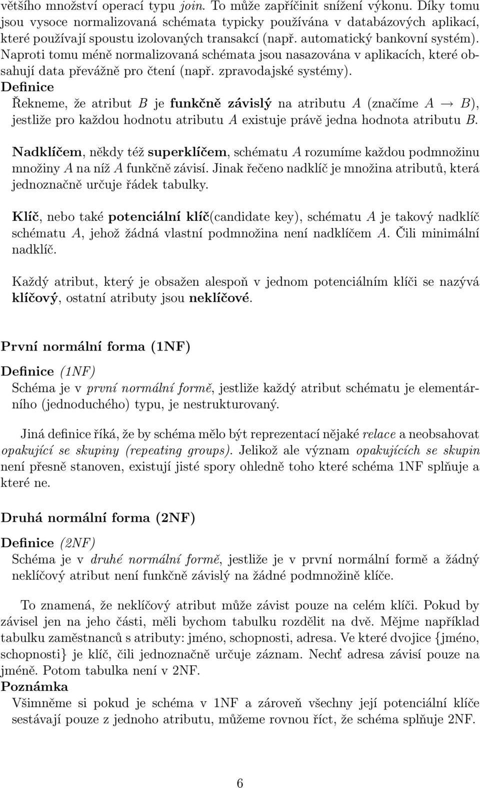 Naproti tomu méně normalizovaná schémata jsou nasazována v aplikacích, které obsahují data převážně pro čtení (např. zpravodajské systémy).