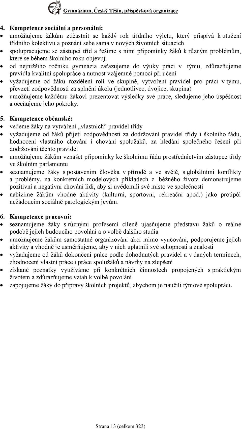 se zástupci tříd a řešíme s nimi připomínky žáků k různým problémům, které se během školního roku objevují od nejnižšího ročníku gymnázia zařazujeme do výuky práci v týmu, zdůrazňujeme pravidla