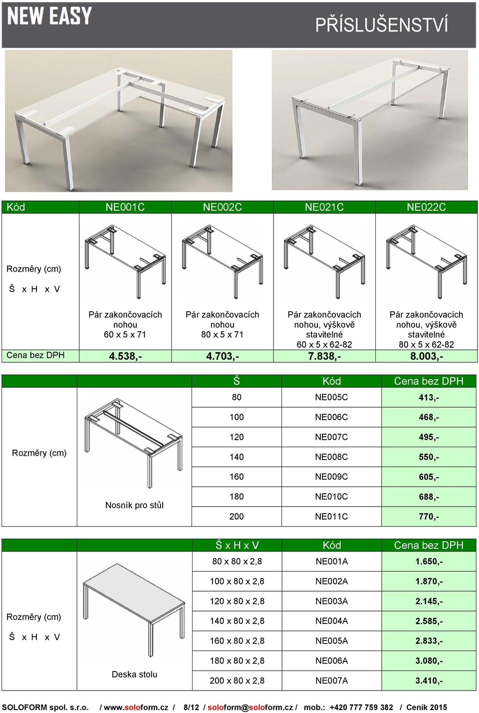 003,- Š Kód Cena bez DPH 80 NE005C 413,- 100 NE006C 468,- 120 NE007C 495,- 140 NE008C 550,- 160 NE009C 605,- Nosník pro stůl 180 NE010C 688,- 200 NE011C 770,- Kód Cena bez DPH 80 x 80 x 2,8