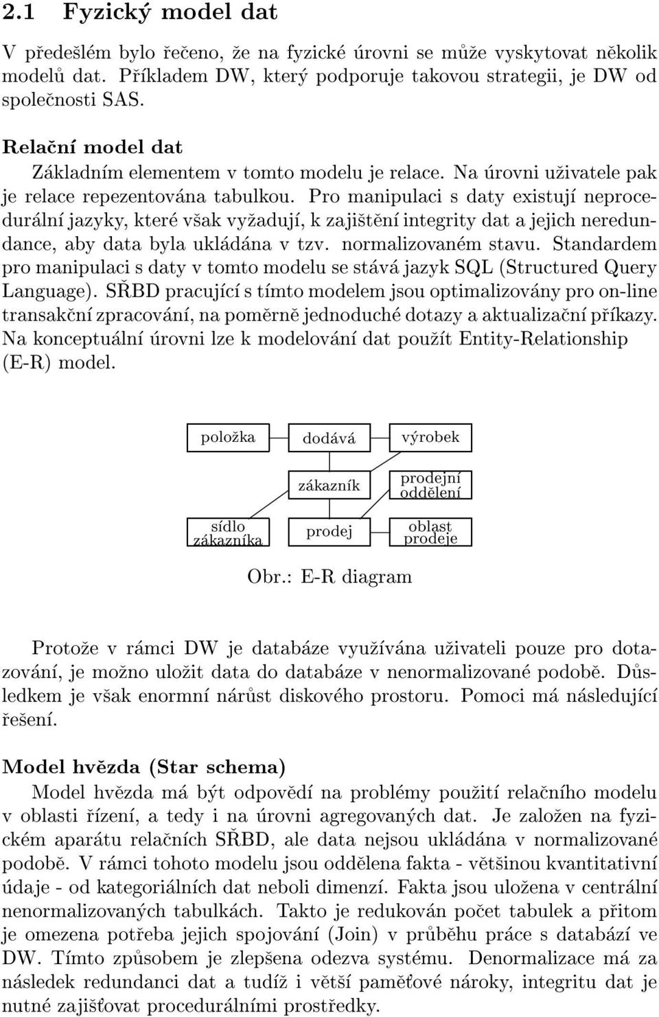 Pro manipulaci s daty existuj neproceduraln jazyky, kterevsak vyzaduj, k zajistenintegrity dat a jejich neredundance, aby data byla ukladana v tzv. normalizovanem stavu.