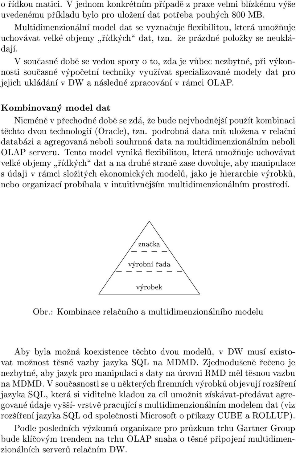 V soucasne dobe se vedou spory o to, zda je vubec nezbytne, pri vykonnosti soucasne vypocetn techniky vyuzvat specializovane modely dat pro jejich ukladan v DW a nasledne zpracovan v ramci OLAP.