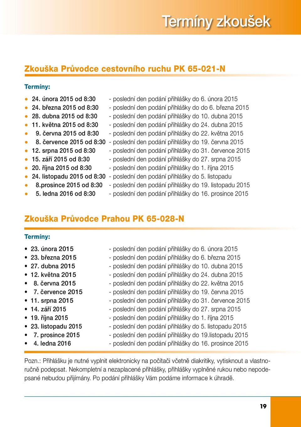 května 2015 od 8:30 - poslední den podání přihlášky do 24. dubna 2015 9. června 2015 od 8:30 - poslední den podání přihlášky do 22. května 2015 8.