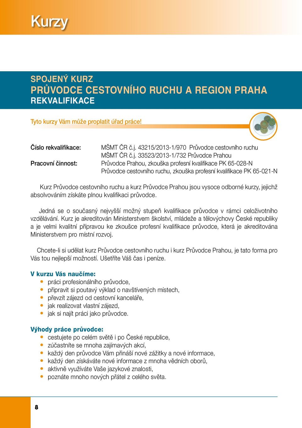 33523/2013-1/732 Průvodce Prahou Průvodce Prahou, zkouška profesní kvalifikace PK 65-028-N Průvodce cestovního ruchu, zkouška profesní kvalifikace PK 65-021-N Kurz Průvodce cestovního ruchu a kurz