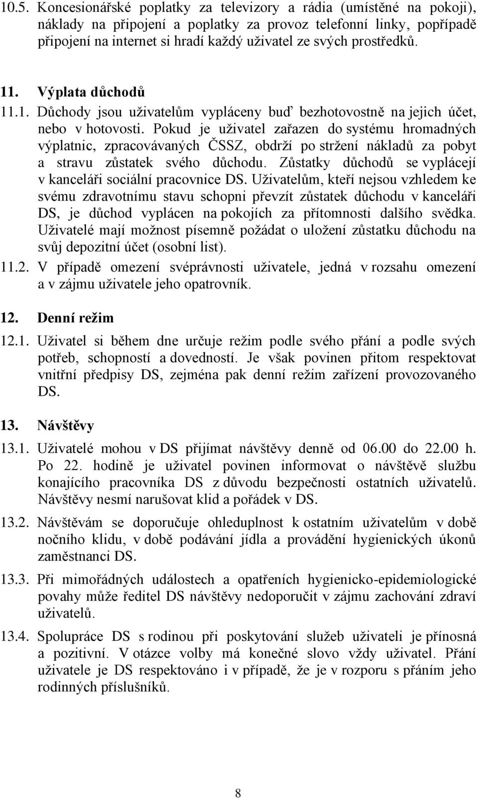 Pokud je uživatel zařazen do systému hromadných výplatnic, zpracovávaných ČSSZ, obdrží po stržení nákladů za pobyt a stravu zůstatek svého důchodu.