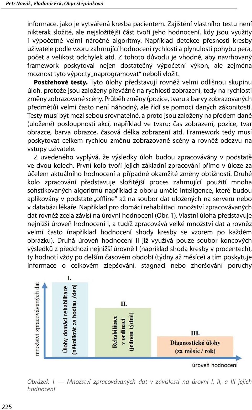 Z tohoto důvodu je vhodné, aby navrhovaný framework poskytoval nejen dostatečný výpočetní výkon, ale zejména možnost tyto výpočty naprogramovat neboli vložit. Postřehové testy.