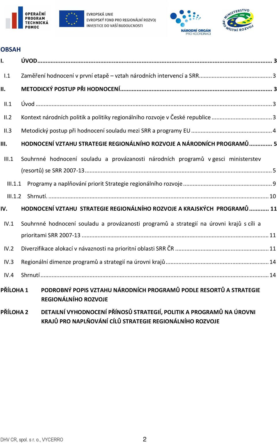 1 Souhrnné hodnocení souladu a provázanosti národních programů v gesci ministerstev (resortů) se SRR 2007-13...5 III.1.1 Programy a naplňování priorit Strategie regionálního rozvoje...9 III.1.2 Shrnutí.