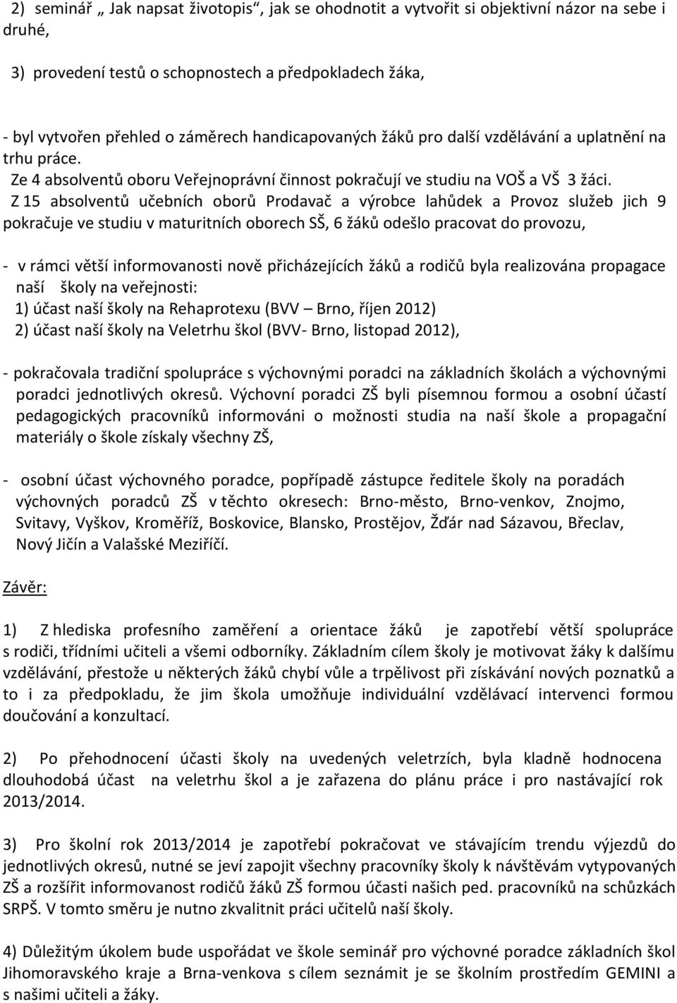 Z 15 absolventů učebních oborů Prodavač a výrobce lahůdek a Provoz služeb jich 9 pokračuje ve studiu v maturitních oborech SŠ, 6 žáků odešlo pracovat do provozu, - v rámci větší informovanosti nově