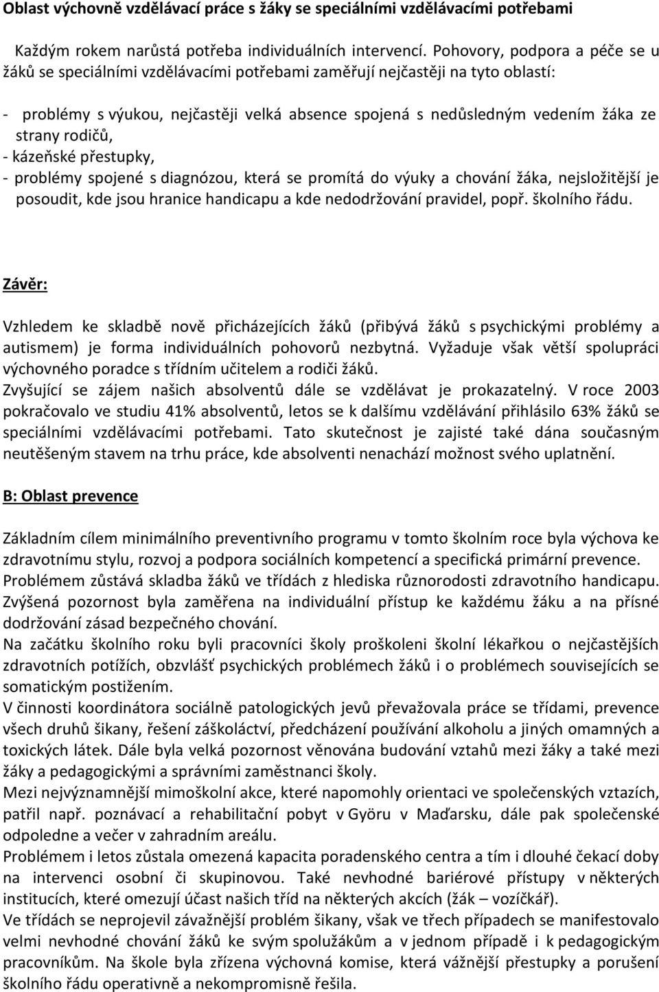 strany rodičů, - kázeňské přestupky, - problémy spojené s diagnózou, která se promítá do výuky a chování žáka, nejsložitější je posoudit, kde jsou hranice handicapu a kde nedodržování pravidel, popř.