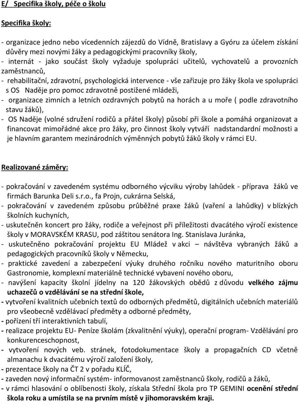 OS Naděje pro pomoc zdravotně postižené mládeži, - organizace zimních a letních ozdravných pobytů na horách a u moře ( podle zdravotního stavu žáků), - OS Naděje (volné sdružení rodičů a přátel