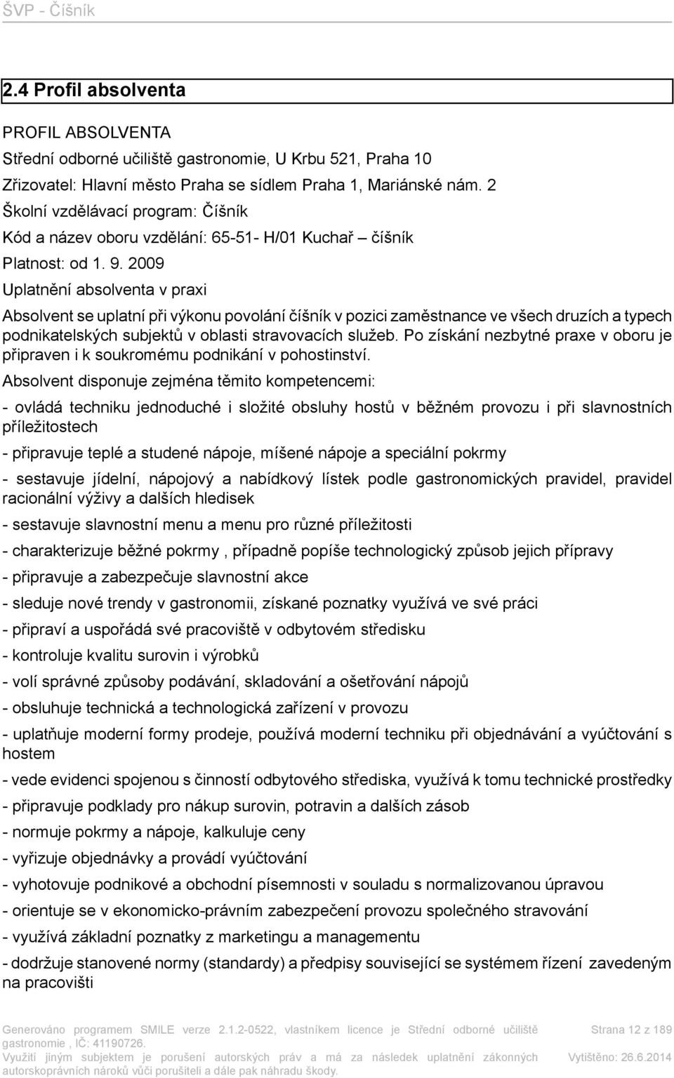 2009 Uplatnění absolventa v praxi Absolvent se uplatní při výkonu povolání číšník v pozici zaměstnance ve všech druzích a typech podnikatelských subjektů v oblasti stravovacích služeb.