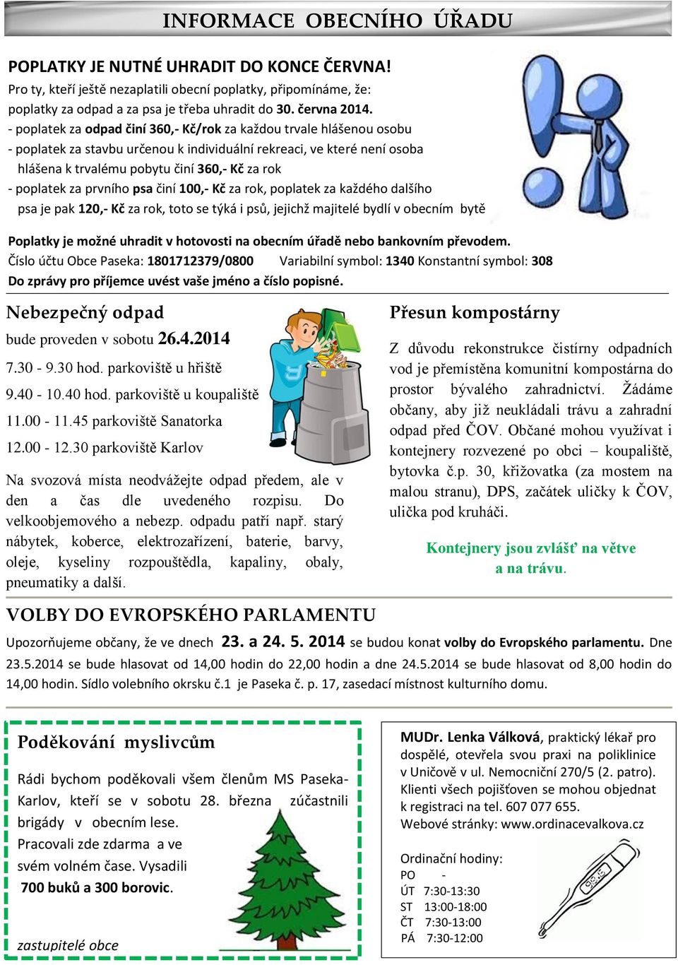 poplatek za prvního psa činí 100,- Kč za rok, poplatek za každého dalšího psa je pak 120,- Kč za rok, toto se týká i psů, jejichž majitelé bydlí v obecním bytě Poplatky je možné uhradit v hotovosti