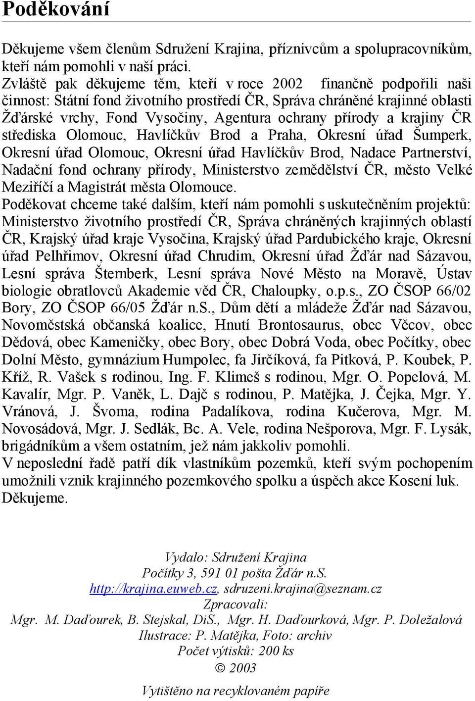 přírody a krajiny ČR střediska Olomouc, Havlíčkův Brod a Praha, Okresní úřad Šumperk, Okresní úřad Olomouc, Okresní úřad Havlíčkův Brod, Nadace Partnerství, Nadační fond ochrany přírody, Ministerstvo